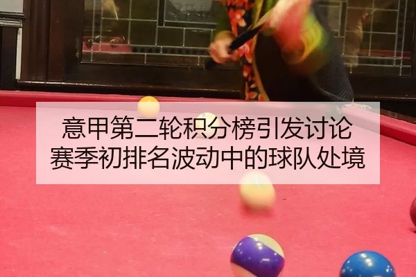 意甲第二轮积分榜引发讨论 赛季初排名波动中的球队处境
